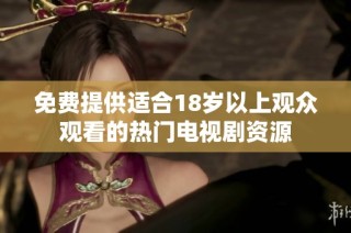 免费提供适合18岁以上观众观看的热门电视剧资源