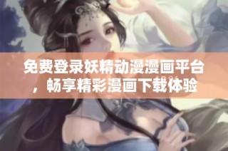 免费登录妖精动漫漫画平台，畅享精彩漫画下载体验