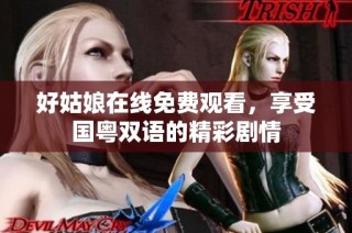 好姑娘在线免费观看，享受国粤双语的精彩剧情