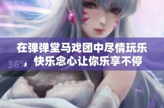 在弹弹堂马戏团中尽情玩乐，快乐念心让你乐享不停