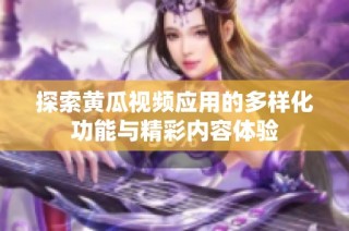 探索黄瓜视频应用的多样化功能与精彩内容体验