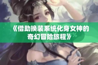 《借助换装系统化身女神的奇幻冒险旅程》