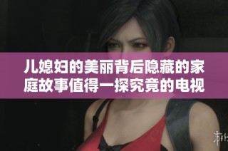 儿媳妇的美丽背后隐藏的家庭故事值得一探究竟的电视剧分享