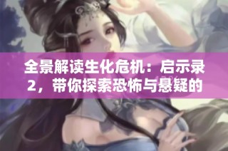 全景解读生化危机：启示录2，带你探索恐怖与悬疑的深层次细节攻略