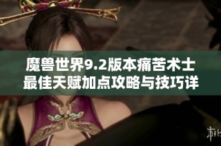 魔兽世界9.2版本痛苦术士最佳天赋加点攻略与技巧详解