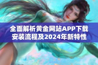 全面解析黄金网站APP下载安装流程及2024年新特性