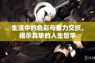 生活中的色彩与重力交织，揭示真挚的人生哲学