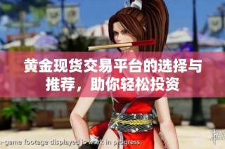 黄金现货交易平台的选择与推荐，助你轻松投资