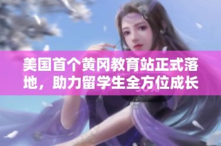 美国首个黄冈教育站正式落地，助力留学生全方位成长与发展