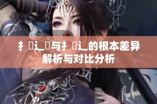 扌喿辶畑与扌喿辶的根本差异解析与对比分析