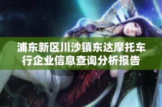 浦东新区川沙镇东达摩托车行企业信息查询分析报告