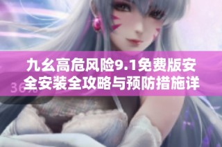 九幺高危风险9.1免费版安全安装全攻略与预防措施详解