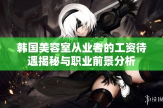 韩国美容室从业者的工资待遇揭秘与职业前景分析