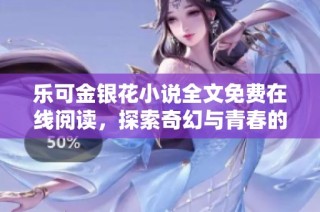 乐可金银花小说全文免费在线阅读，探索奇幻与青春的故事世界