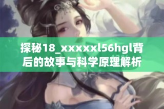 探秘18_xxxxxl56hgl背后的故事与科学原理解析