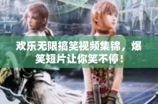 欢乐无限搞笑视频集锦，爆笑短片让你笑不停！
