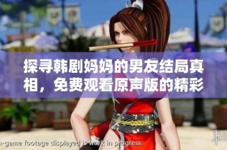 探寻韩剧妈妈的男友结局真相，免费观看原声版的精彩片段