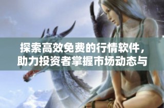 探索高效免费的行情软件，助力投资者掌握市场动态与趋势
