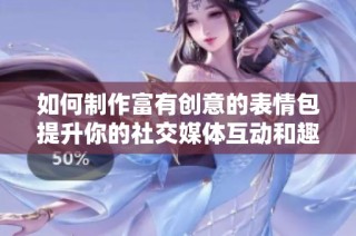 如何制作富有创意的表情包提升你的社交媒体互动和趣味性