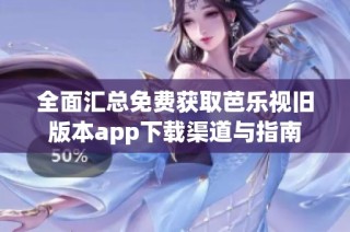 全面汇总免费获取芭乐视旧版本app下载渠道与指南