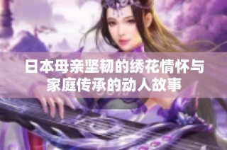 日本母亲坚韧的绣花情怀与家庭传承的动人故事