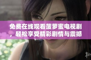 免费在线观看菠萝蜜电视剧，轻松享受精彩剧情与震撼表演