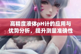 高精度液体pH计的应用与优势分析，提升测量准确性
