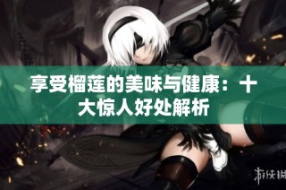 享受榴莲的美味与健康：十大惊人好处解析