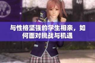 与性格坚强的学生相亲，如何面对挑战与机遇