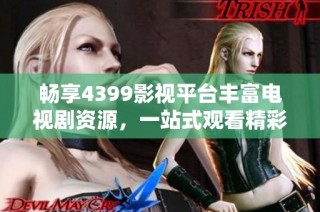 畅享4399影视平台丰富电视剧资源，一站式观看精彩剧集！
