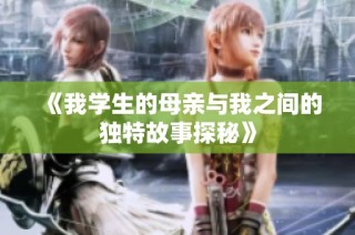 《我学生的母亲与我之间的独特故事探秘》
