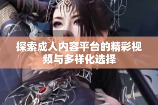 探索成人内容平台的精彩视频与多样化选择