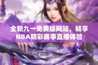全新九一免费版网站，畅享NBA精彩赛事直播体验