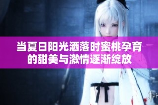 当夏日阳光洒落时蜜桃孕育的甜美与激情逐渐绽放