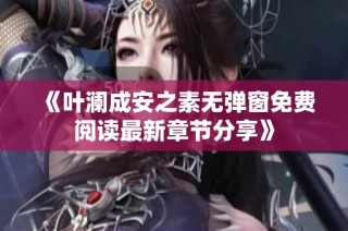 《叶澜成安之素无弹窗免费阅读最新章节分享》