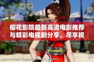 樱花影院最新高清电影推荐与精彩电视剧分享，尽享视听盛宴