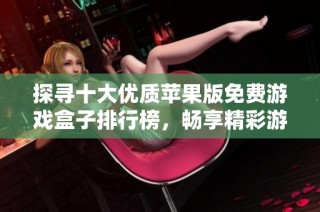探寻十大优质苹果版免费游戏盒子排行榜，畅享精彩游戏体验