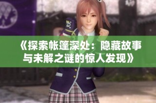 《探索帐篷深处：隐藏故事与未解之谜的惊人发现》