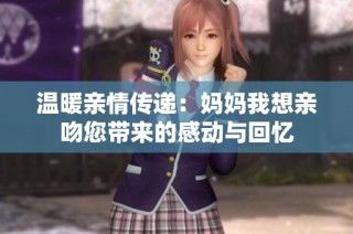 温暖亲情传递：妈妈我想亲吻您带来的感动与回忆