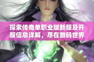 探索传奇单职业版新服及开服信息详解，尽在数码世界网络游戏网