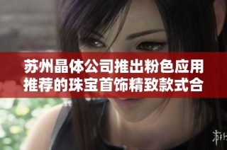 苏州晶体公司推出粉色应用推荐的珠宝首饰精致款式合集