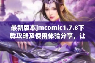 最新版本jmcomic1.7.8下载攻略及使用体验分享，让你畅享漫画世界