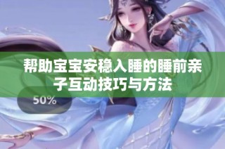 帮助宝宝安稳入睡的睡前亲子互动技巧与方法