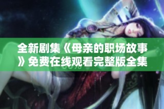 全新剧集《母亲的职场故事》免费在线观看完整版全集在线欣赏