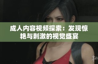 成人内容视频探索：发现惊艳与刺激的视觉盛宴