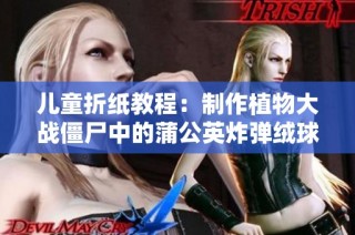 儿童折纸教程：制作植物大战僵尸中的蒲公英炸弹绒球玩具