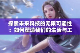 探索未来科技的无限可能性：如何塑造我们的生活与工作方式