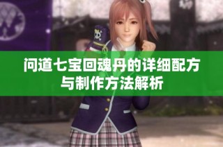 问道七宝回魂丹的详细配方与制作方法解析
