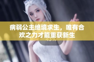 病弱公主绝境求生，唯有合欢之力才能重获新生