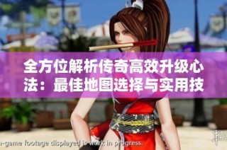 全方位解析传奇高效升级心法：最佳地图选择与实用技巧策略揭秘